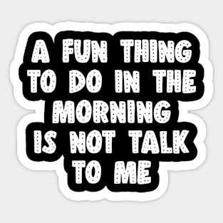 A Fun Thing To Do In The Morning Is Not Talk To Me Sticker